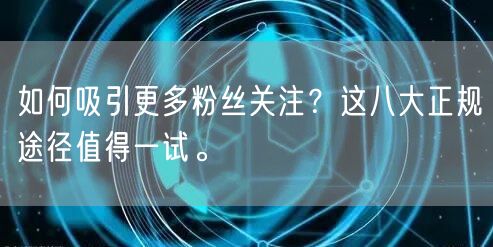 如何吸引更多粉丝关注？这八大正规途径值得一试。