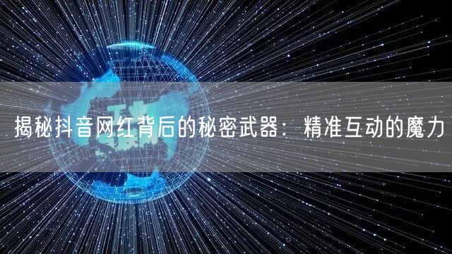 揭秘抖音网红背后的秘密武器：精准互动的魔力