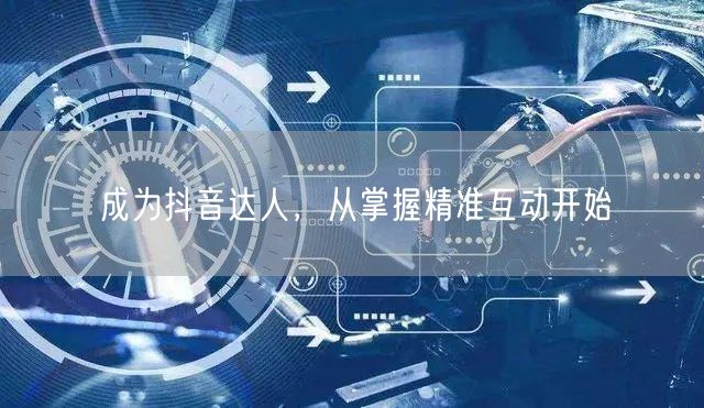 成为抖音达人，从掌握精准互动开始