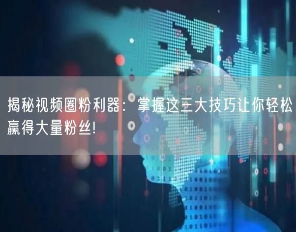 揭秘视频圈粉利器：掌握这三大技巧让你轻松赢得大量粉丝!