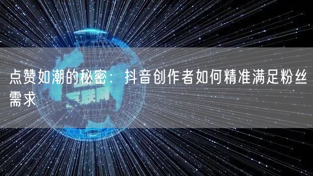 点赞如潮的秘密：抖音创作者如何精准满足粉丝需求