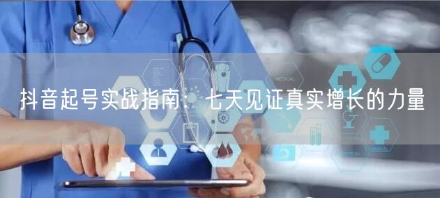 抖音起号实战指南：七天见证真实增长的力量