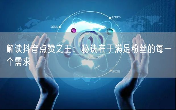 解读抖音点赞之王：秘诀在于满足粉丝的每一个需求
