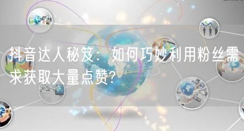 抖音达人秘笈：如何巧妙利用粉丝需求获取大量点赞?