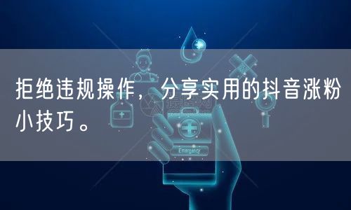 拒绝违规操作，分享实用的抖音涨粉小技巧。