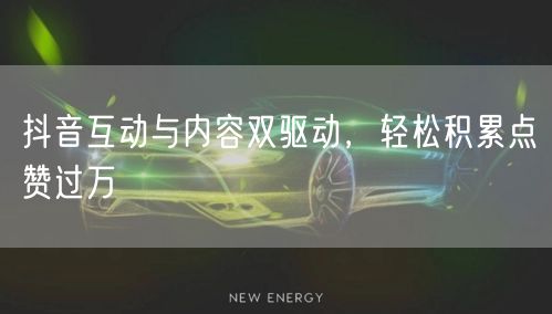 抖音互动与内容双驱动，轻松积累点赞过万