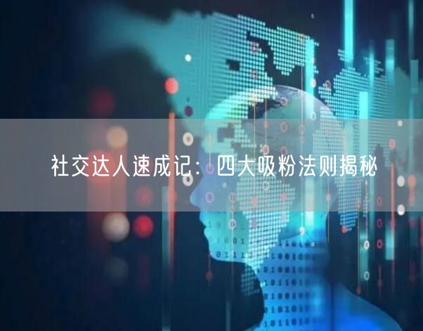 社交达人速成记：四大吸粉法则揭秘