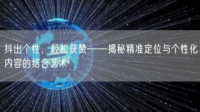 抖出个性，轻松获赞——揭秘精准定位与个性化内容的结合艺术