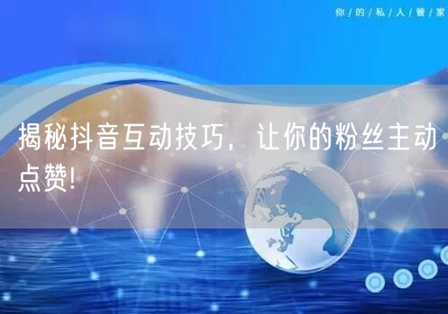 揭秘抖音互动技巧，让你的粉丝主动点赞!