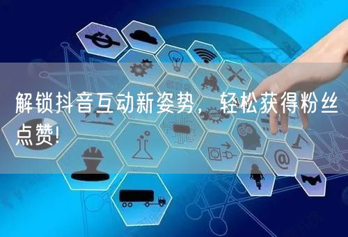 解锁抖音互动新姿势，轻松获得粉丝点赞!