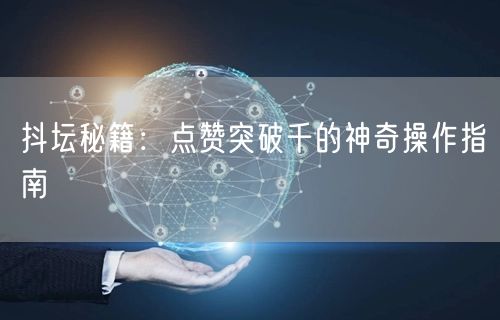 抖坛秘籍：点赞突破千的神奇操作指南