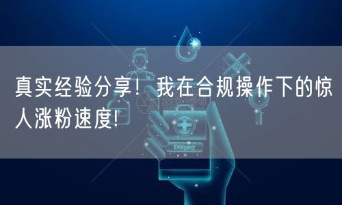 真实经验分享！我在合规操作下的惊人涨粉速度!