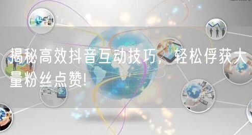揭秘高效抖音互动技巧，轻松俘获大量粉丝点赞!