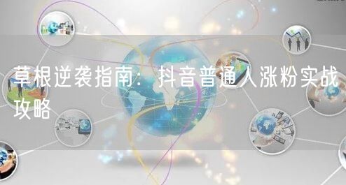 草根逆袭指南：抖音普通人涨粉实战攻略
