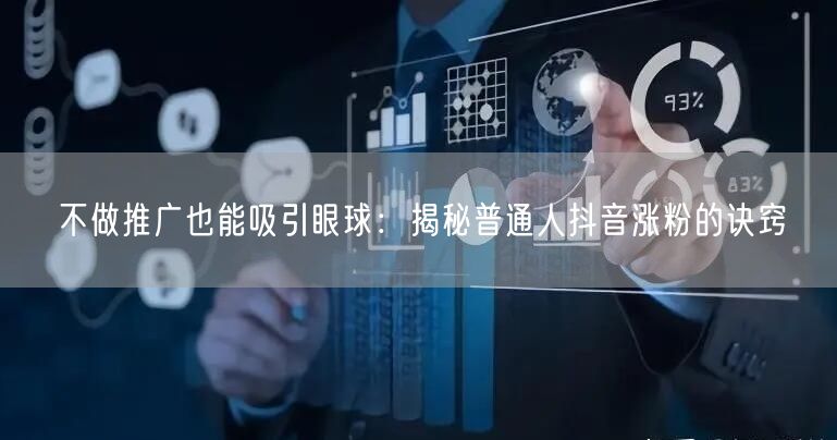 不做推广也能吸引眼球：揭秘普通人抖音涨粉的诀窍