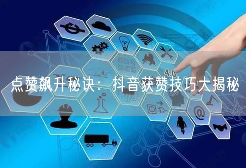 点赞飙升秘诀：抖音获赞技巧大揭秘