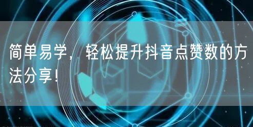 简单易学，轻松提升抖音点赞数的方法分享！