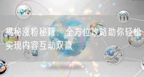 揭秘涨粉秘籍：全方位攻略助你轻松实现内容互动双赢