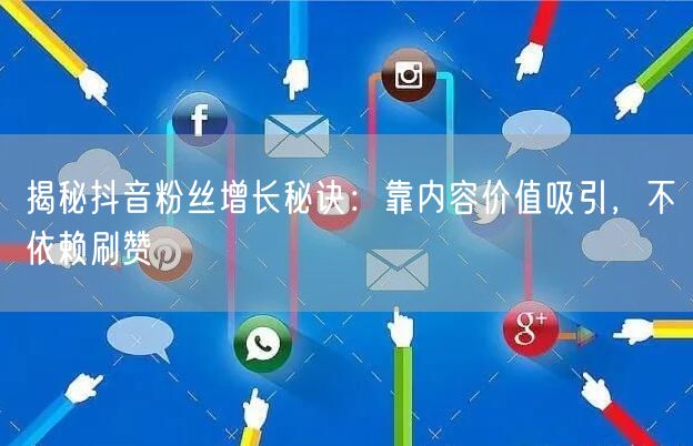 揭秘抖音粉丝增长秘诀：靠内容价值吸引，不依赖刷赞