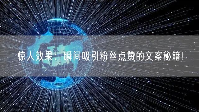 惊人效果：瞬间吸引粉丝点赞的文案秘籍！