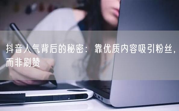 抖音人气背后的秘密：靠优质内容吸引粉丝，而非刷赞