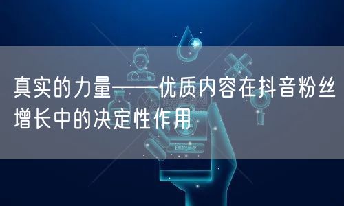 真实的力量——优质内容在抖音粉丝增长中的决定性作用