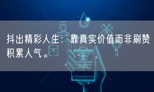 抖出精彩人生：靠真实价值而非刷赞积累人气。