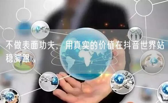 不做表面功夫，用真实的价值在抖音世界站稳脚跟。