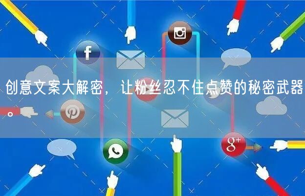 创意文案大解密，让粉丝忍不住点赞的秘密武器。