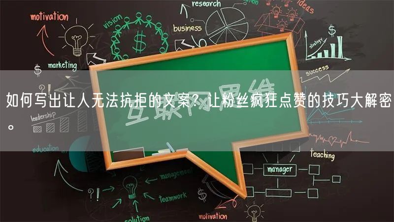 如何写出让人无法抗拒的文案？让粉丝疯狂点赞的技巧大解密。