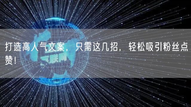 打造高人气文案，只需这几招，轻松吸引粉丝点赞！