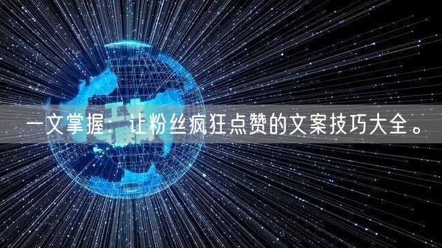 一文掌握：让粉丝疯狂点赞的文案技巧大全。