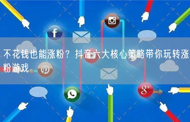 不花钱也能涨粉？抖音六大核心策略带你玩转涨粉游戏