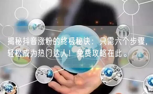 揭秘抖音涨粉的终极秘诀：只需六个步骤，轻松成为热门达人！免费攻略在此。