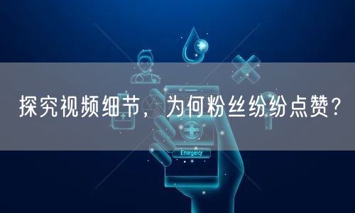 探究视频细节，为何粉丝纷纷点赞？
