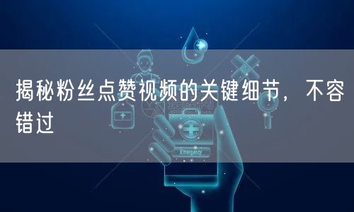 揭秘粉丝点赞视频的关键细节，不容错过