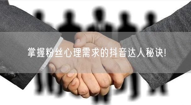 掌握粉丝心理需求的抖音达人秘诀!