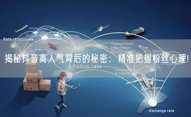 揭秘抖音高人气背后的秘密：精准把握粉丝心理!