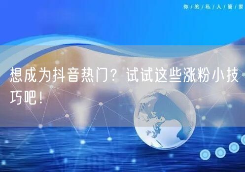 想成为抖音热门？试试这些涨粉小技巧吧！