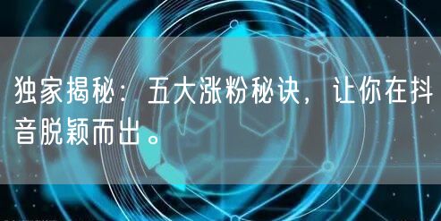 独家揭秘：五大涨粉秘诀，让你在抖音脱颖而出。