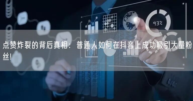 点赞炸裂的背后真相：普通人如何在抖音上成功吸引大量粉丝!