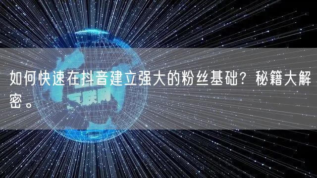 如何快速在抖音建立强大的粉丝基础？秘籍大解密。