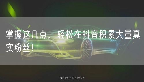 掌握这几点，轻松在抖音积累大量真实粉丝！