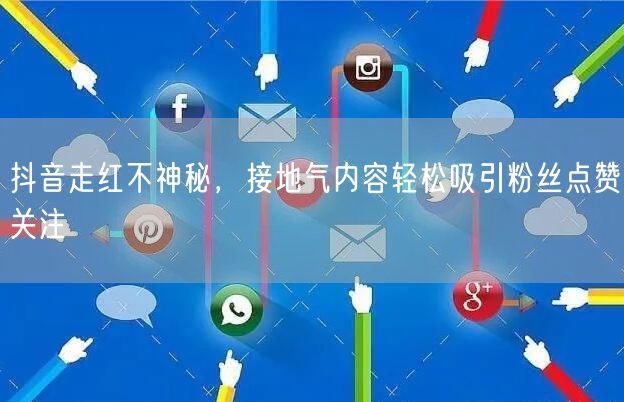 抖音走红不神秘，接地气内容轻松吸引粉丝点赞关注