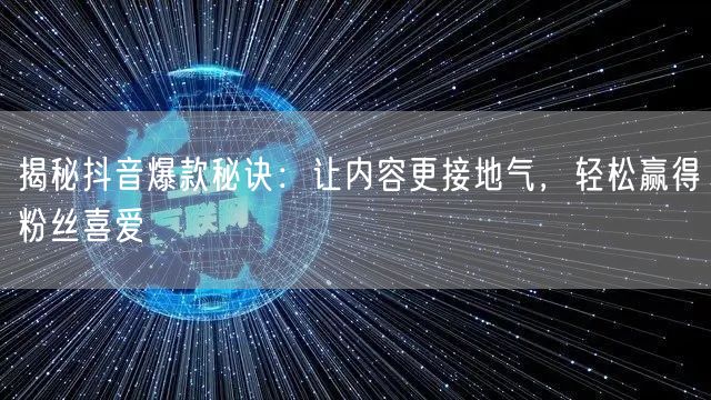 揭秘抖音爆款秘诀：让内容更接地气，轻松赢得粉丝喜爱
