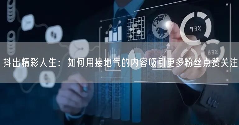 抖出精彩人生：如何用接地气的内容吸引更多粉丝点赞关注