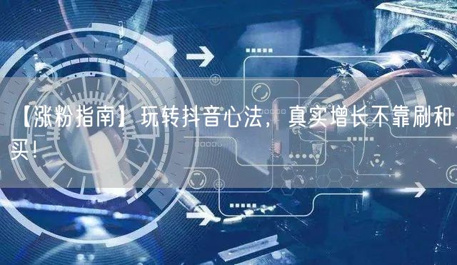 【涨粉指南】玩转抖音心法，真实增长不靠刷和买！