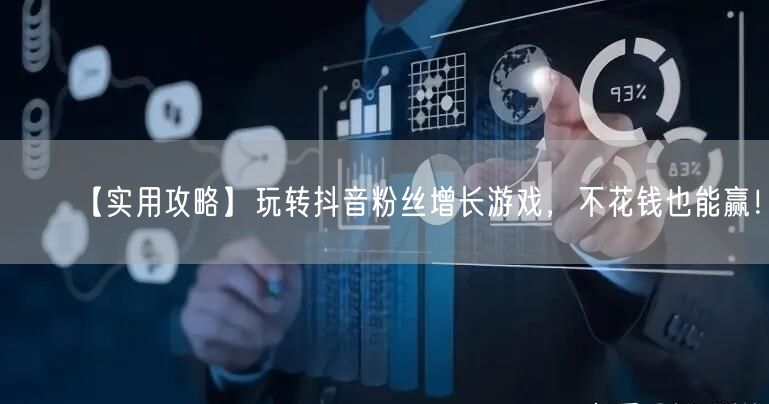 【实用攻略】玩转抖音粉丝增长游戏，不花钱也能赢！