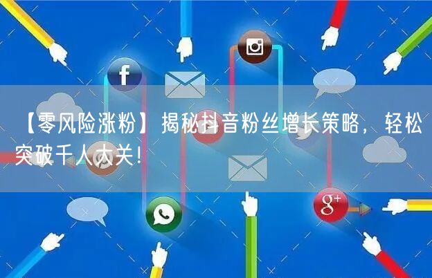 【零风险涨粉】揭秘抖音粉丝增长策略，轻松突破千人大关！