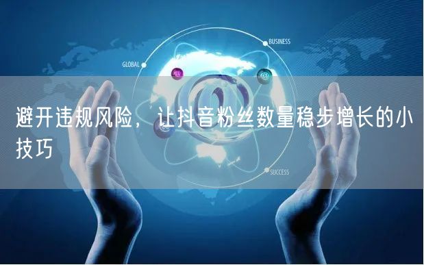 避开违规风险，让抖音粉丝数量稳步增长的小技巧